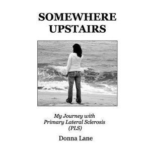 Somewhere Upstairs: My Journey with Primary Lateral Sclerosis (PLS) -- Donna Lan